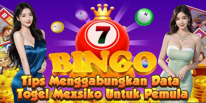 Tips Menggabungkan Data Togel Mexsiko Untuk Pemula